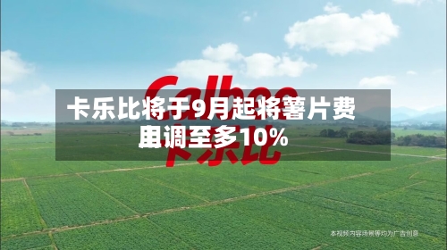 卡乐比将于9月起将薯片费用
上调至多10%-第3张图片