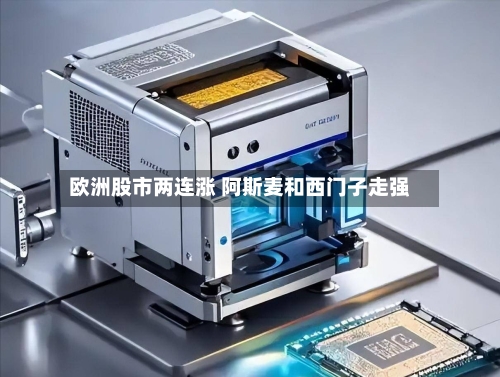 欧洲股市两连涨 阿斯麦和西门子走强-第3张图片