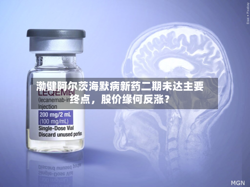 渤健阿尔茨海默病新药二期未达主要终点，股价缘何反涨？