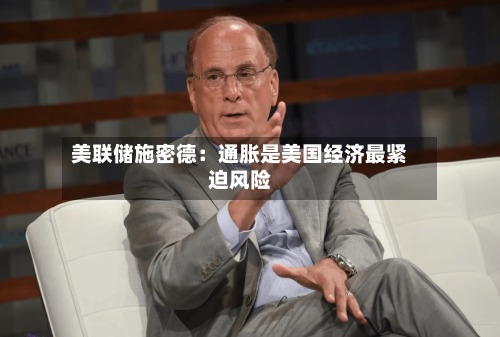 美联储施密德:通胀是美国经济最紧迫风险