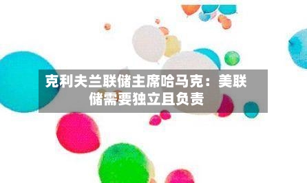 克利夫兰联储主席哈马克：美联储需要独立且负责-第3张图片