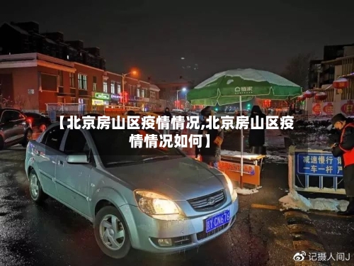 【北京房山区疫情情况,北京房山区疫情情况如何】-第2张图片