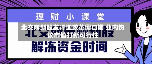 北交所新股发行迎改革窗口期 业内热议市值打新可行性