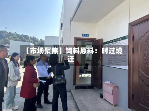 【市场聚焦】饲料原料：时过境迁-第2张图片