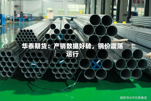 华泰期货：产销数据好转	，钢价震荡运行-第2张图片
