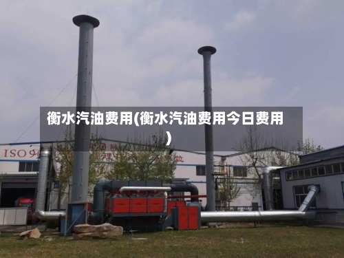 衡水汽油费用(衡水汽油费用今日费用)-第2张图片