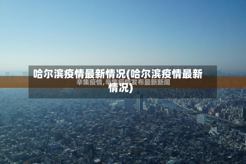 哈尔滨疫情最新情况(哈尔滨疫情最新情况)