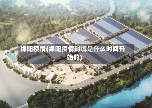 绵阳疫情(绵阳疫情封城是什么时间开始的)-第3张图片
