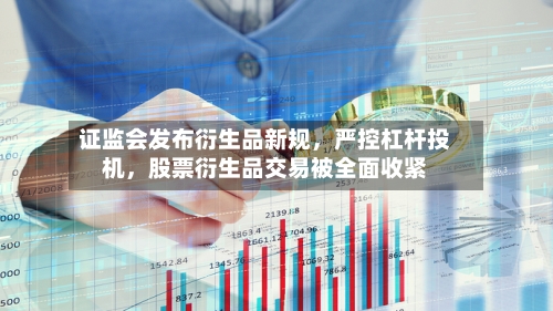 证监会发布衍生品新规,严控杠杆投机,股票衍生品交易被全面收紧