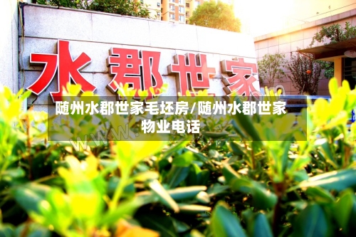 随州水郡世家毛坯房/随州水郡世家物业电话-第2张图片