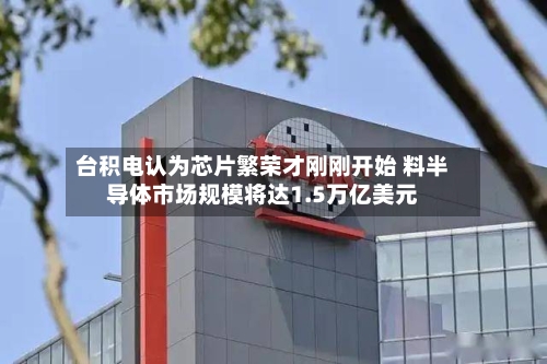 台积电认为芯片繁荣才刚刚开始 料半导体市场规模将达1.5万亿美元-第2张图片