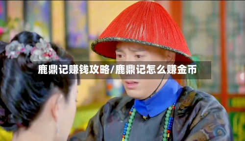 鹿鼎记赚钱攻略/鹿鼎记怎么赚金币-第3张图片