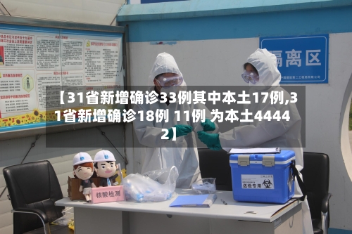 【31省新增确诊33例其中本土17例,31省新增确诊18例 11例 为本土44442】