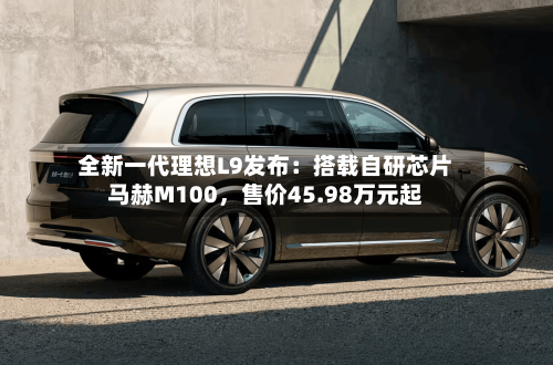 全新一代理想L9发布：搭载自研芯片马赫M100，售价45.98万元起-第3张图片