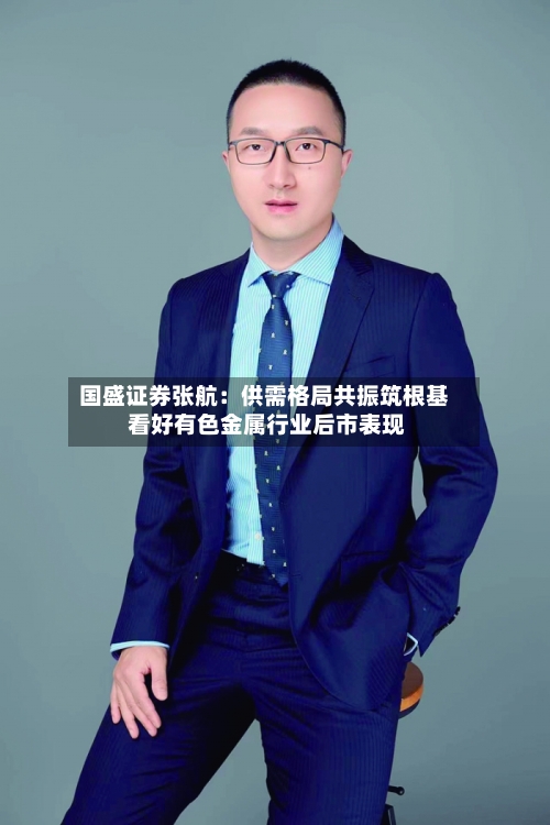 国盛证券张航：供需格局共振筑根基 看好有色金属行业后市表现-第2张图片