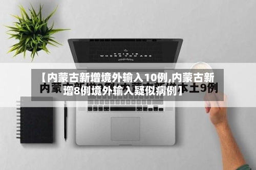 【内蒙古新增境外输入10例,内蒙古新增8例境外输入疑似病例】