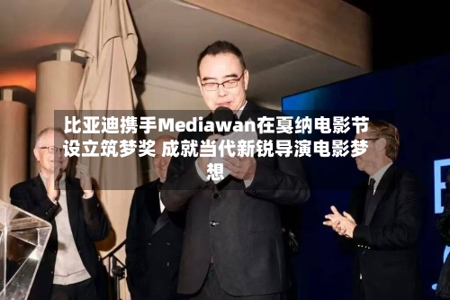 比亚迪携手Mediawan在戛纳电影节设立筑梦奖 成就当代新锐导演电影梦想-第1张图片