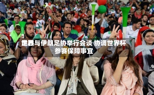 世界
足联与伊朗足协举行会谈 协调世界杯参赛保障事宜