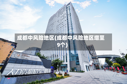 成都中风险地区(成都中风险地区增至9个)