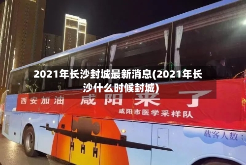2021年长沙封城最新消息(2021年长沙什么时候封城)-第2张图片