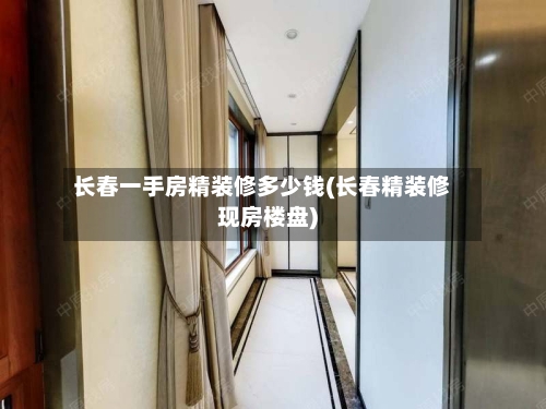 长春一手房精装修多少钱(长春精装修现房楼盘)