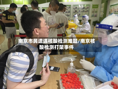 南京市民遭遇核酸检测难题/南京核酸检测打架事件