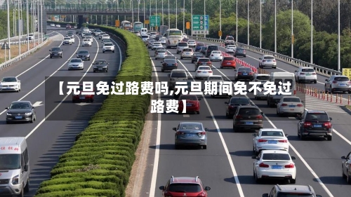 【元旦免过路费吗,元旦期间免不免过路费】