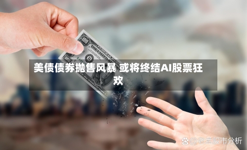美债债券抛售风暴 或将终结AI股票狂欢-第2张图片