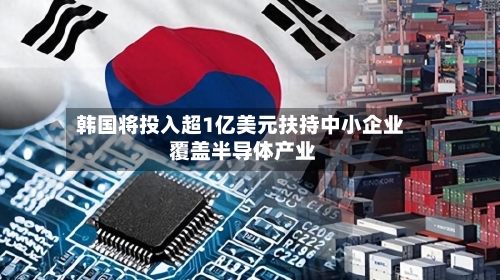 韩国将投入超1亿美元扶持中小企业 覆盖半导体产业