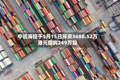 中远海控于5月15日斥资3688.52万港元回购249万股