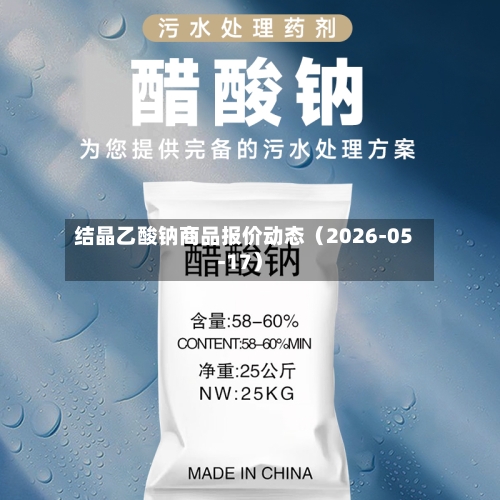 结晶乙酸钠商品报价动态（2026-05-17）