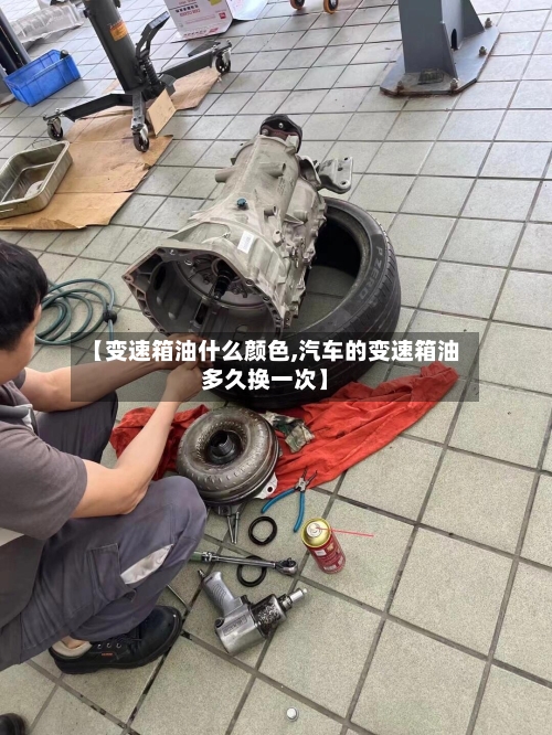 【变速箱油什么颜色,汽车的变速箱油多久换一次】-第2张图片