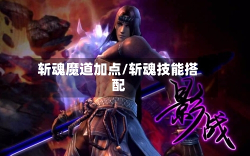斩魂魔道加点/斩魂技能搭配-第2张图片