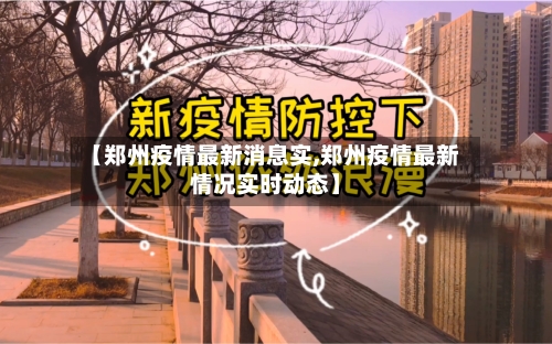 【郑州疫情最新消息实,郑州疫情最新情况实时动态】