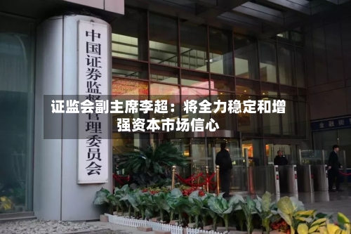 证监会副主席李超:将全力稳定和增强资本市场信心