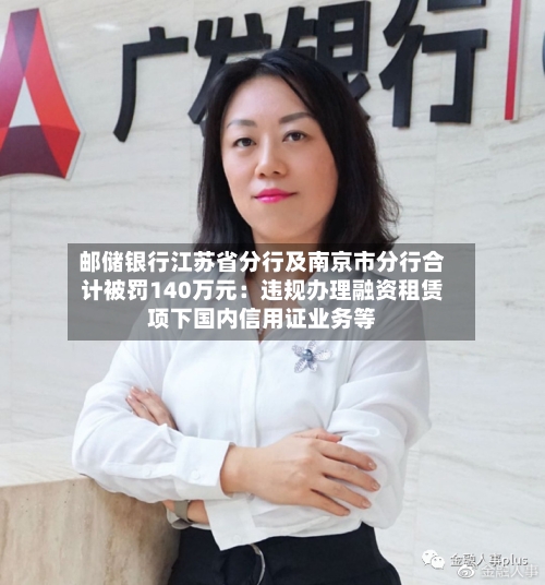 邮储银行江苏省分行及南京市分行合计被罚140万元：违规办理融资租赁项下国内信用证业务等