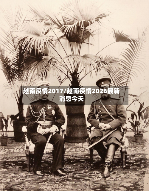 越南疫情2017/越南疫情2026最新消息今天