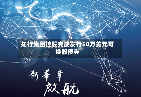 知行集团控股完成发行50万美元可换股债券
