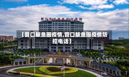 【营口鲅鱼圈疫情,营口鲅鱼圈疫情防控电话】