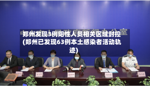 郑州发现3例阳性人员相关区域封控(郑州已发现63例本土感染者活动轨迹)-第3张图片