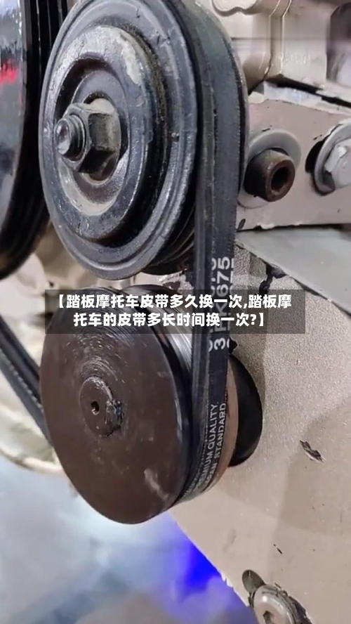 【踏板摩托车皮带多久换一次,踏板摩托车的皮带多长时间换一次?】
