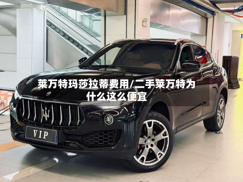 莱万特玛莎拉蒂费用/二手莱万特为什么这么便宜