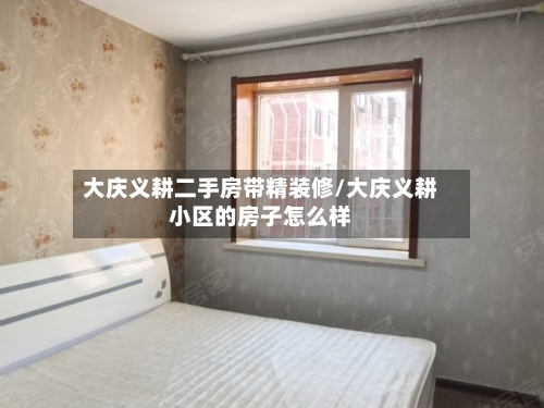大庆义耕二手房带精装修/大庆义耕小区的房子怎么样-第2张图片