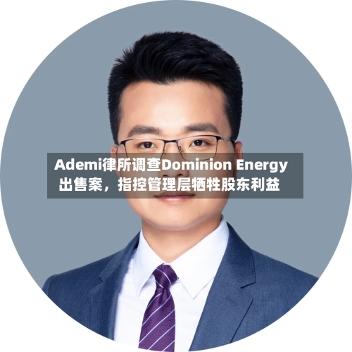 Ademi律所调查Dominion Energy出售案，指控管理层牺牲股东利益-第3张图片