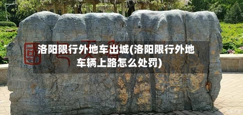 洛阳限行外地车出城(洛阳限行外地车辆上路怎么处罚)