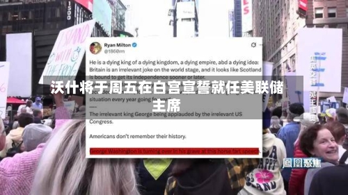 沃什将于周五在白宫宣誓就任美联储主席-第3张图片