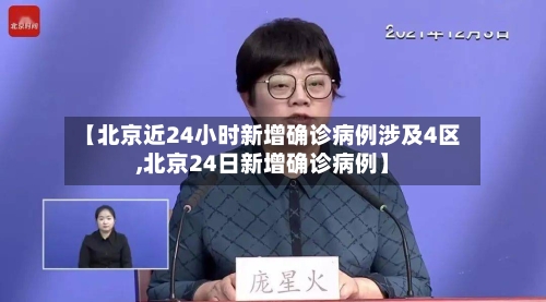 【北京近24小时新增确诊病例涉及4区,北京24日新增确诊病例】