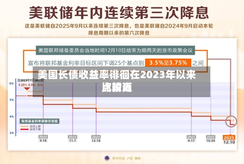 美国长债收益率徘徊在2023年以来比较高点附近