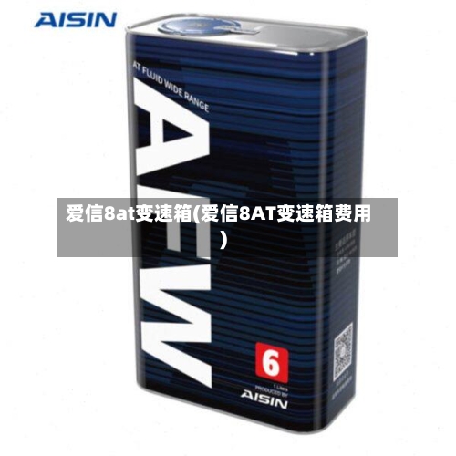 爱信8at变速箱(爱信8AT变速箱费用)-第2张图片