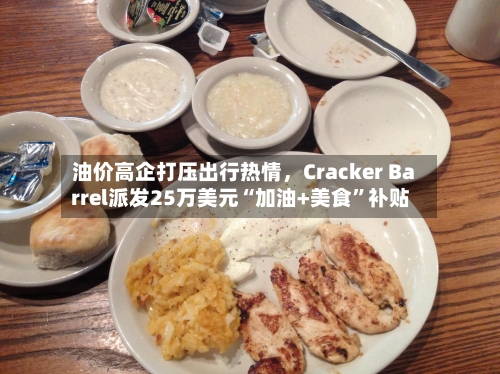 油价高企打压出行热情	，Cracker Barrel派发25万美元“加油+美食	”补贴-第2张图片